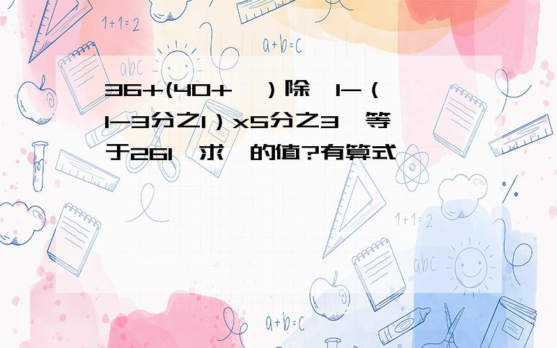 36+(40+△）除【1-（1-3分之1）x5分之3】等于261,求△的值?有算式,