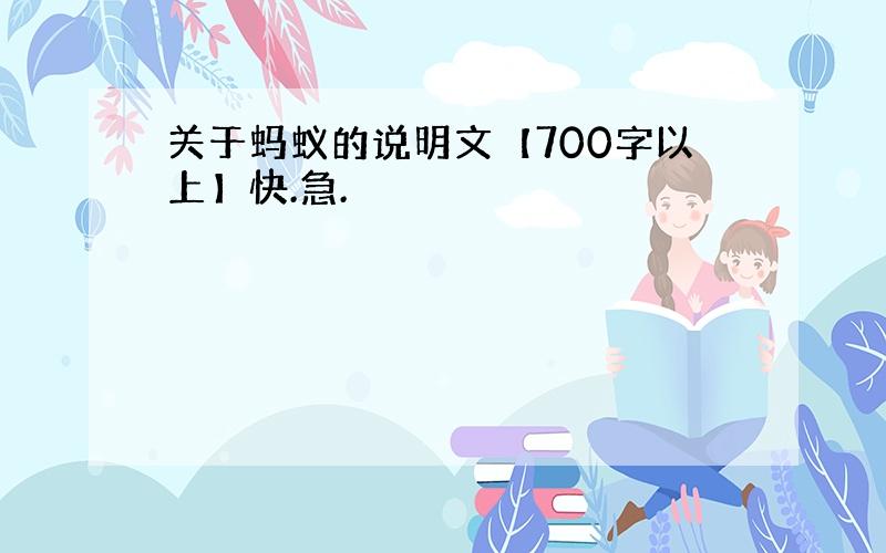 关于蚂蚁的说明文【700字以上】快.急.