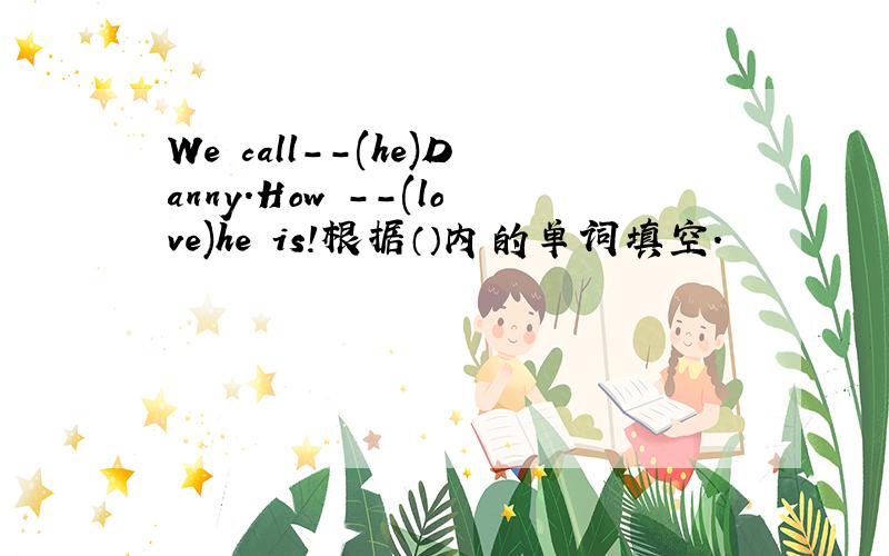 We call--(he)Danny.How --(love)he is!根据（）内的单词填空.