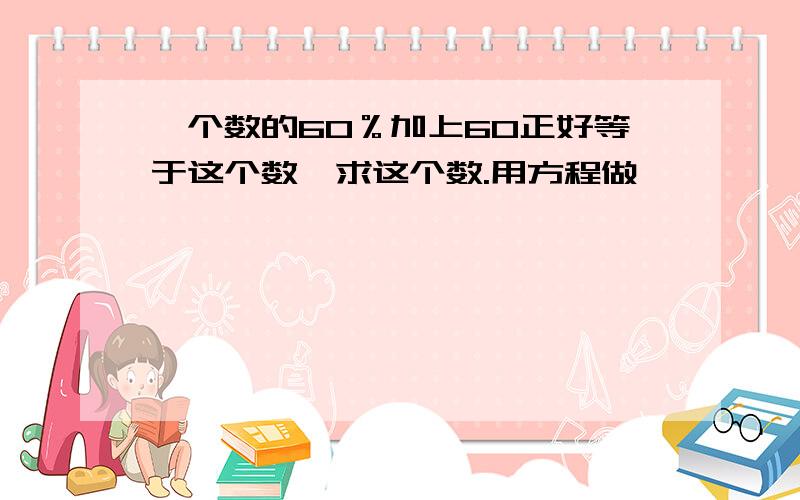 一个数的60％加上60正好等于这个数,求这个数.用方程做