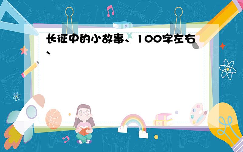 长征中的小故事、100字左右、