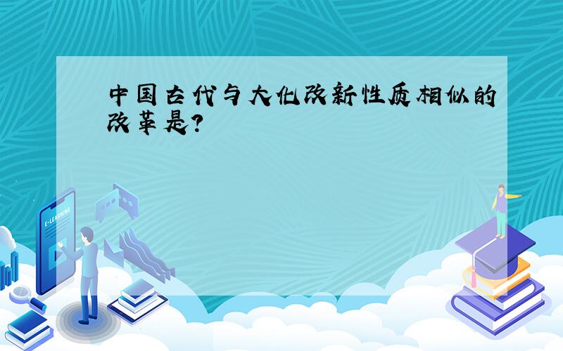 中国古代与大化改新性质相似的改革是?