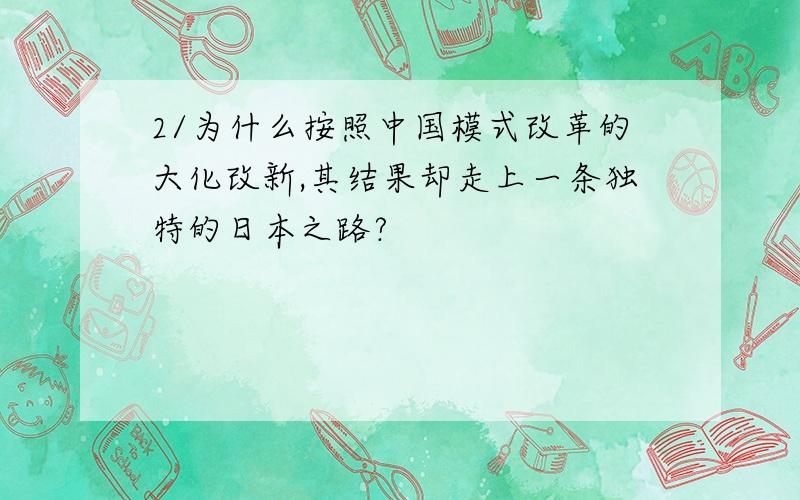 2/为什么按照中国模式改革的大化改新,其结果却走上一条独特的日本之路?