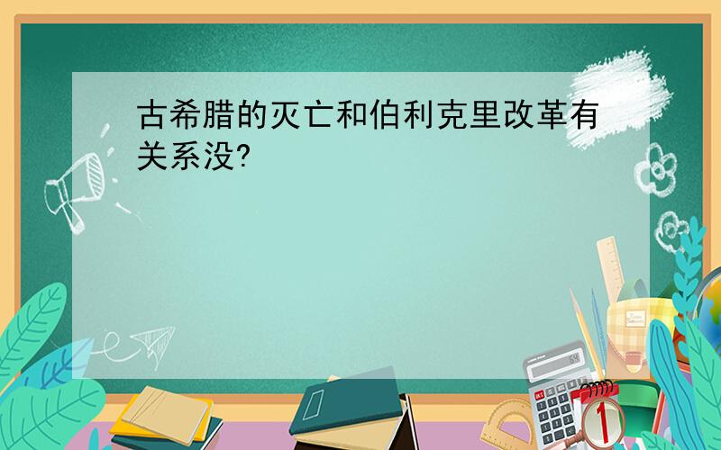 古希腊的灭亡和伯利克里改革有关系没?