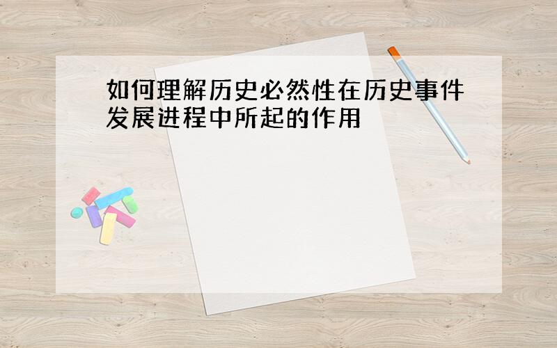 如何理解历史必然性在历史事件发展进程中所起的作用