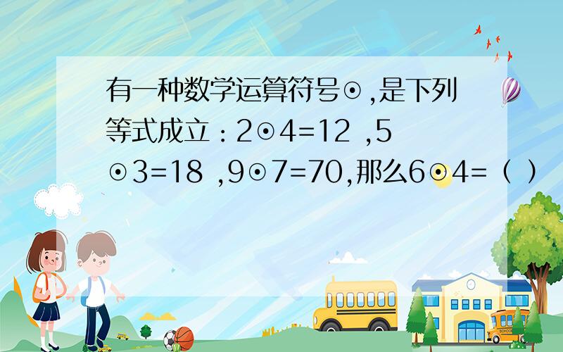 有一种数学运算符号⊙,是下列等式成立：2⊙4=12 ,5⊙3=18 ,9⊙7=70,那么6⊙4=（ ）