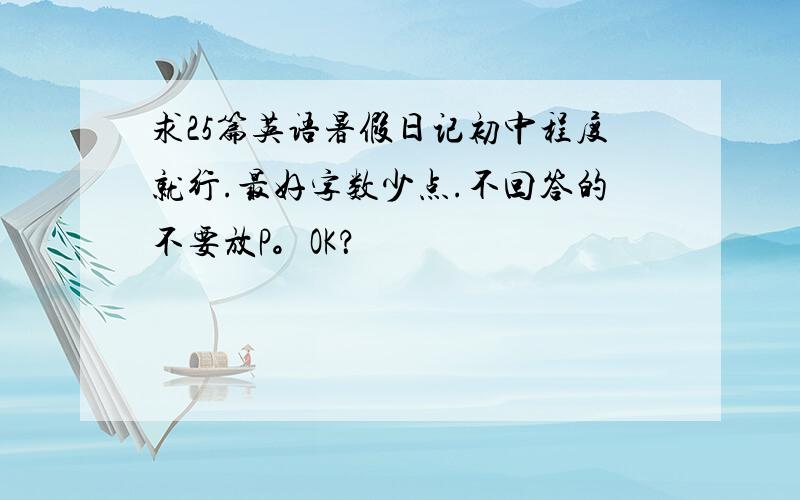 求25篇英语暑假日记初中程度就行.最好字数少点.不回答的不要放P。OK？