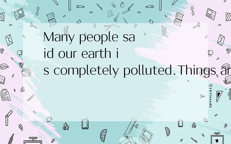 Many people said our earth is completely polluted.Things are