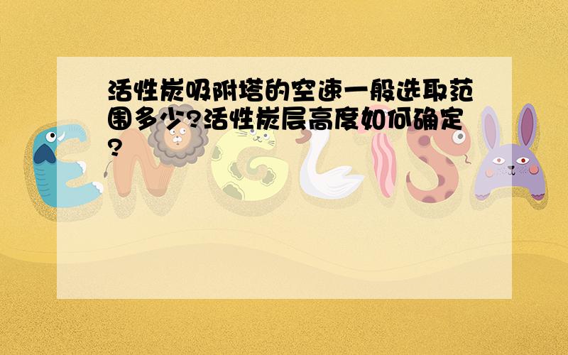 活性炭吸附塔的空速一般选取范围多少?活性炭层高度如何确定?