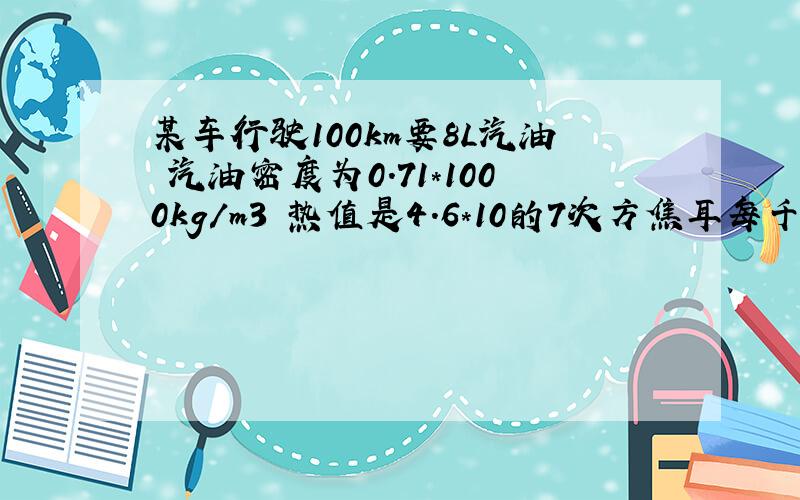 某车行驶100km要8L汽油 汽油密度为0.71*1000kg/m3 热值是4.6*10的7次方焦耳每千克,那么（1）车