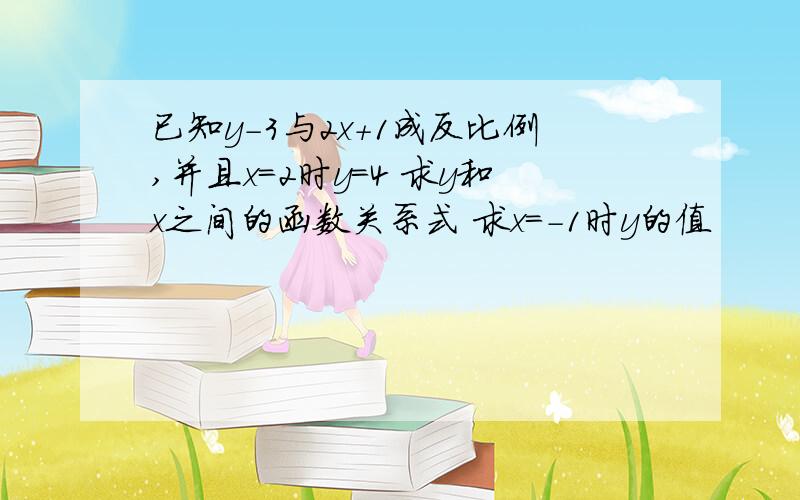 已知y-3与2x+1成反比例,并且x=2时y=4 求y和x之间的函数关系式 求x=-1时y的值