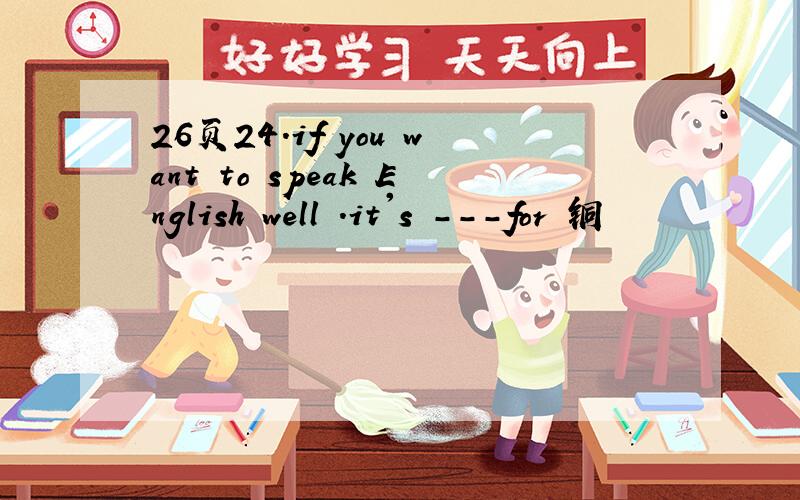 26页24.if you want to speak English well .it's ---for 铜