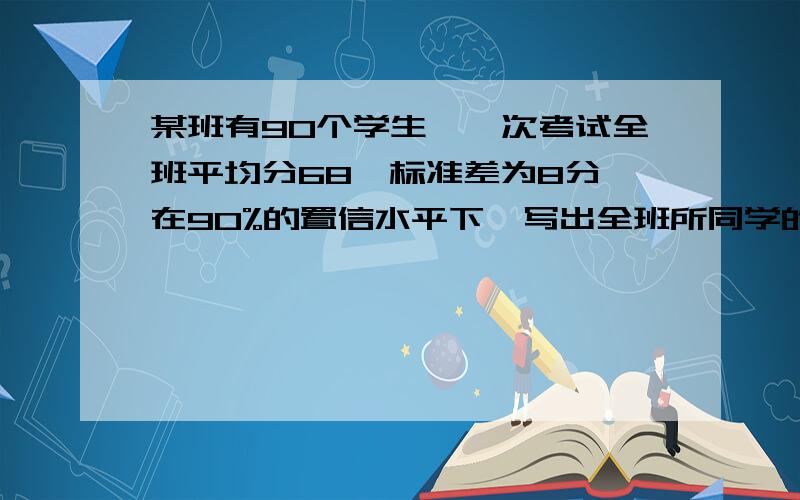 某班有90个学生,一次考试全班平均分68,标准差为8分,在90%的置信水平下,写出全班所同学的可能分数