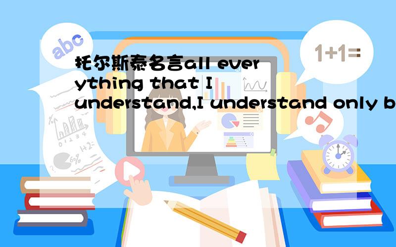 托尔斯泰名言all everything that I understand,I understand only bec