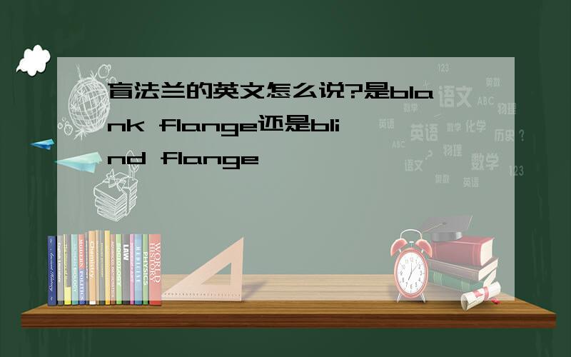 盲法兰的英文怎么说?是blank flange还是blind flange