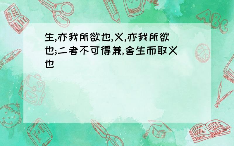 生,亦我所欲也,义,亦我所欲也;二者不可得兼,舍生而取义也