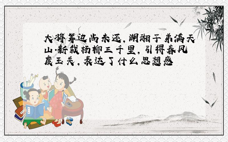 大将筹边尚未还,湖湘子弟满天山.新栽杨柳三千里,引得春风度玉关,表达了什么思想感