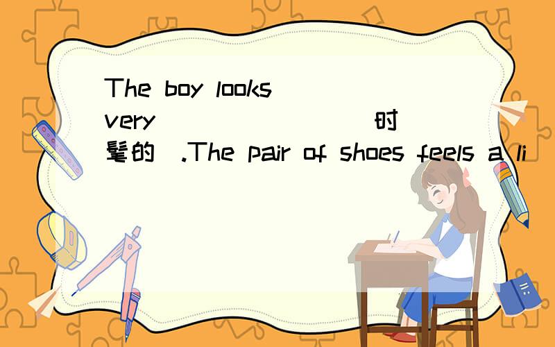 The boy looks very _______(时髦的).The pair of shoes feels a li