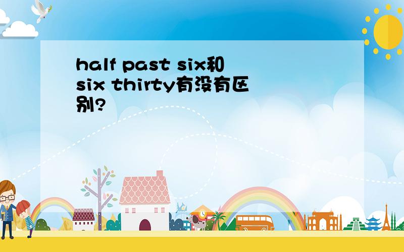 half past six和six thirty有没有区别?