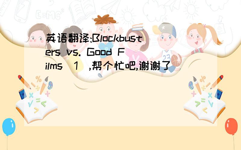 英语翻译:Blockbusters vs. Good Films(1),帮个忙吧,谢谢了