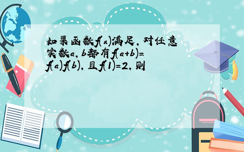 如果函数f(x)满足,对任意实数a,b都有f(a+b)=f(a)f(b),且f(1)=2,则