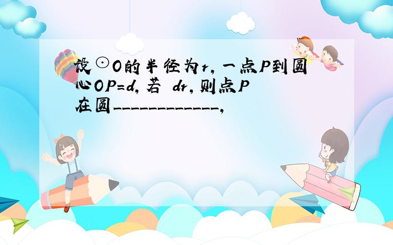 设⊙O的半径为r,一点P到圆心OP=d,若 dr,则点P在圆____________,