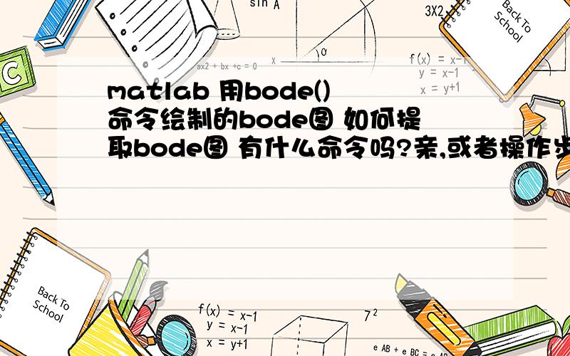 matlab 用bode()命令绘制的bode图 如何提取bode图 有什么命令吗?亲,或者操作步骤也行；就是把里面每条