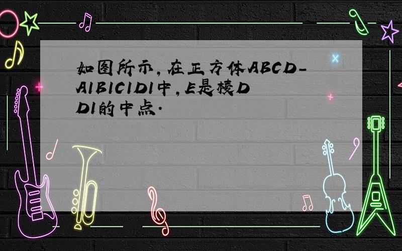 如图所示，在正方体ABCD-A1B1C1D1中，E是棱DD1的中点．