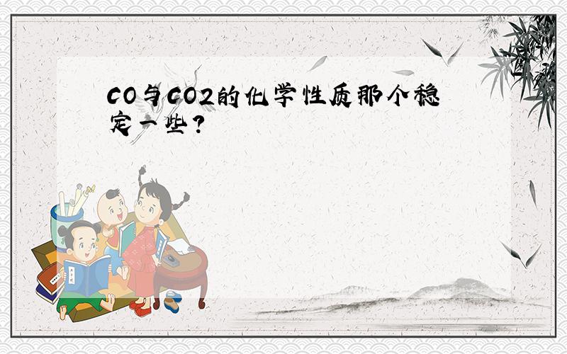 CO与CO2的化学性质那个稳定一些?