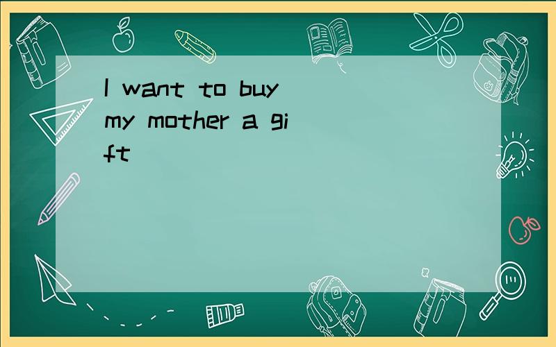 I want to buy my mother a gift