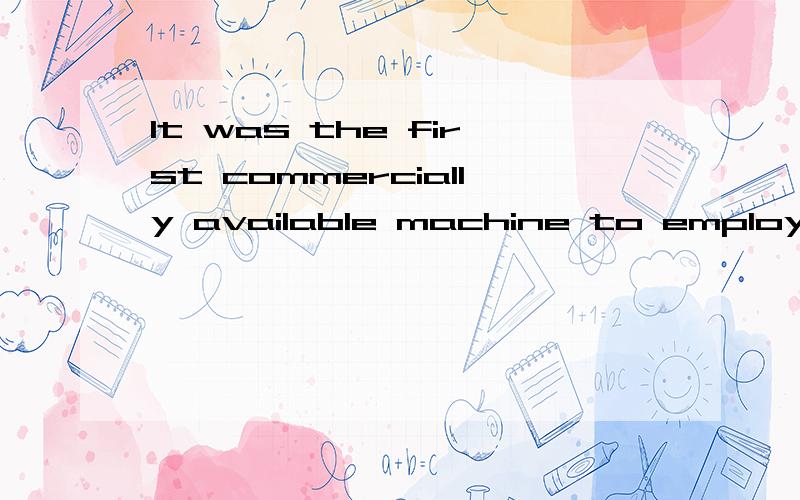 It was the first commercially available machine to employ ar