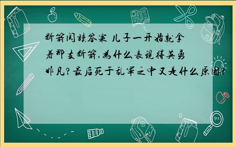 断箭阅读答案 儿子一开始就拿着那支断箭,为什么表现得英勇非凡?最后死于乱军之中又是什么原因?