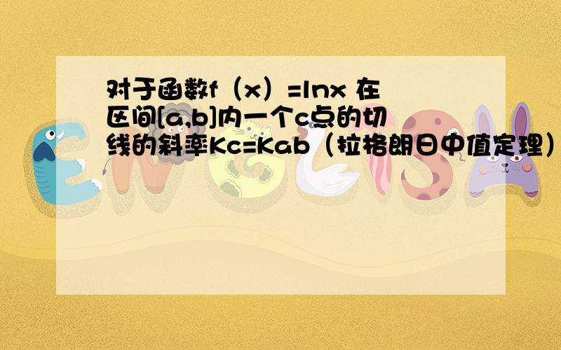 对于函数f（x）=lnx 在区间[a,b]内一个c点的切线的斜率Kc=Kab（拉格朗日中值定理）