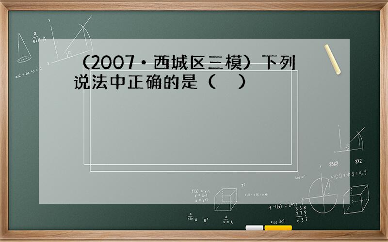 （2007•西城区三模）下列说法中正确的是（　　）