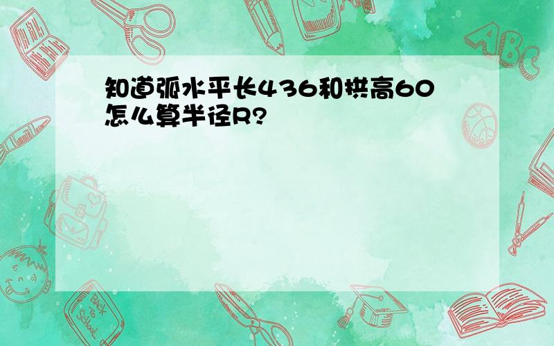 知道弧水平长436和拱高60怎么算半径R?