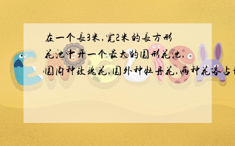 在一个长3米,宽2米的长方形花池中开一个最大的圆形花池,圆内种玫瑰花,圆外种牡丹花,两种花各占地多少