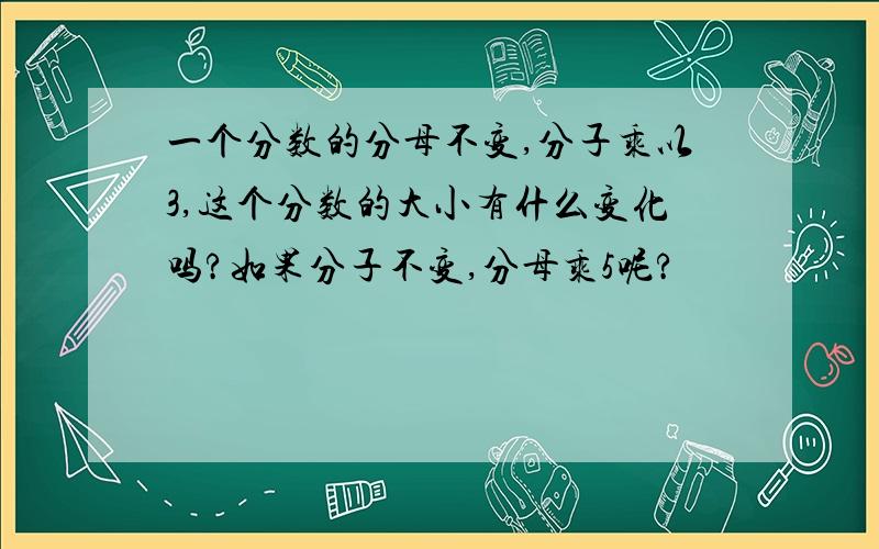 一个分数的分母不变,分子乘以3,这个分数的大小有什么变化吗?如果分子不变,分母乘5呢?