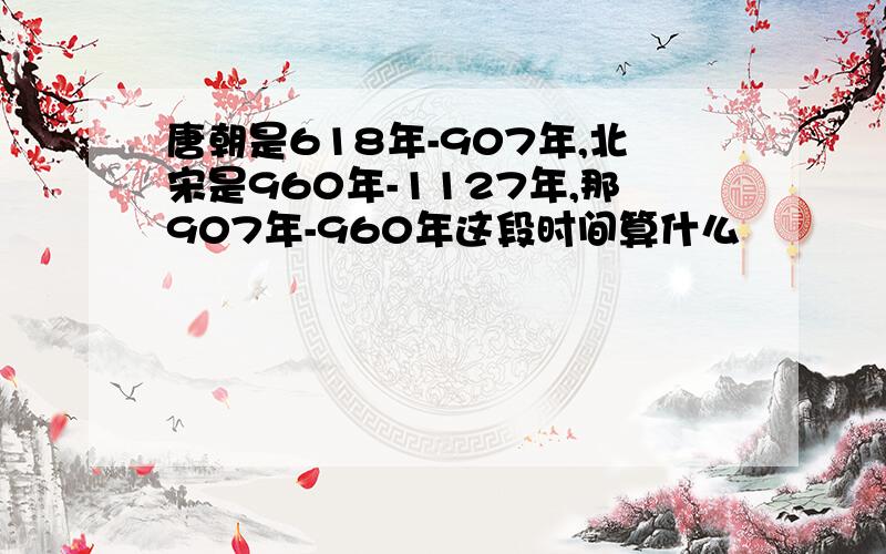 唐朝是618年-907年,北宋是960年-1127年,那907年-960年这段时间算什么