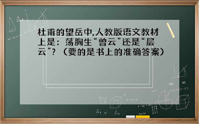 杜甫的望岳中,人教版语文教材上是：荡胸生“曾云”还是“层云”? （要的是书上的准确答案）