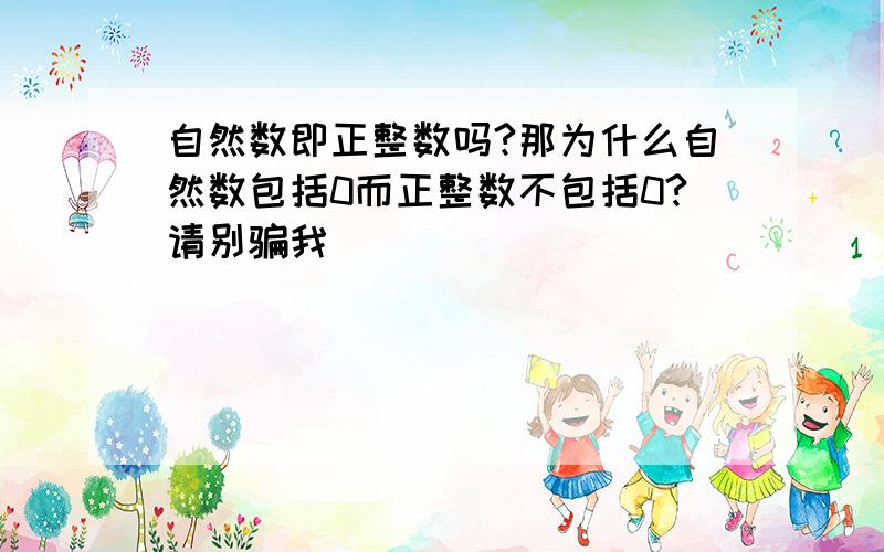 自然数即正整数吗?那为什么自然数包括0而正整数不包括0?请别骗我