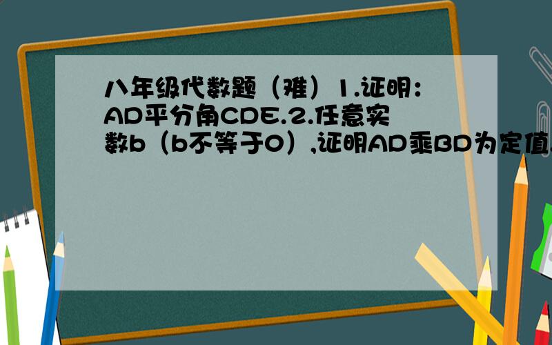 八年级代数题（难）1.证明：AD平分角CDE.2.任意实数b（b不等于0）,证明AD乘BD为定值.3.是否存在直线AB使