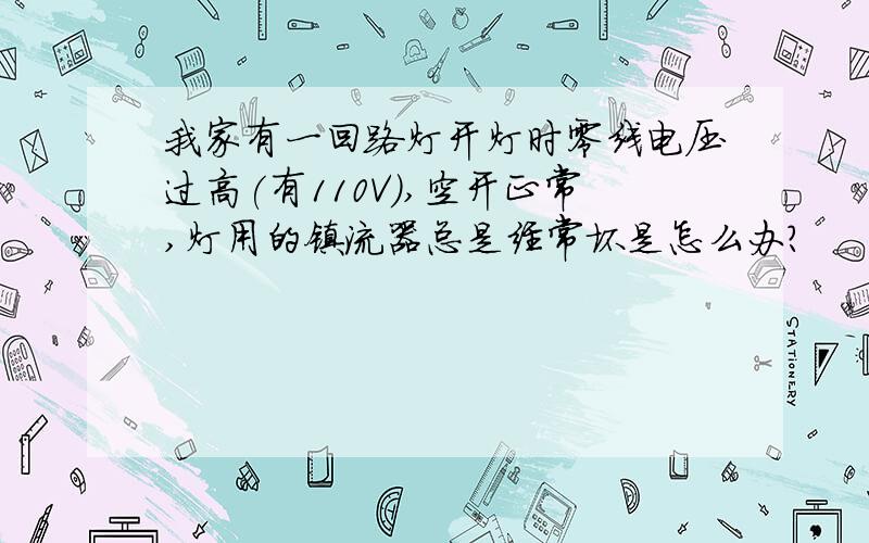 我家有一回路灯开灯时零线电压过高(有110V),空开正常,灯用的镇流器总是经常坏是怎么办?