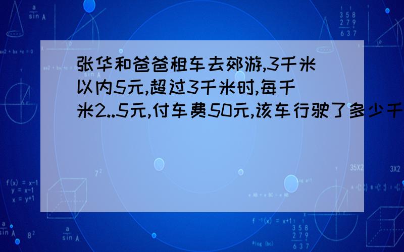 张华和爸爸租车去郊游,3千米以内5元,超过3千米时,每千米2..5元,付车费50元,该车行驶了多少千米