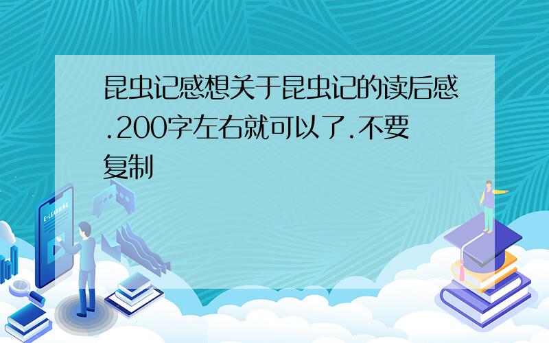 昆虫记感想关于昆虫记的读后感.200字左右就可以了.不要复制