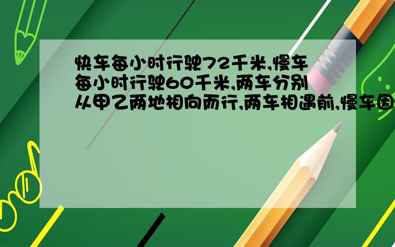 快车每小时行驶72千米,慢车每小时行驶60千米,两车分别从甲乙两地相向而行,两车相遇前,慢车因事故停车1.5小时,相遇时