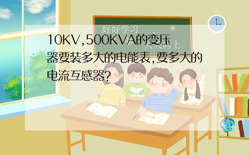 10KV,500KVA的变压器要装多大的电能表,要多大的电流互感器?