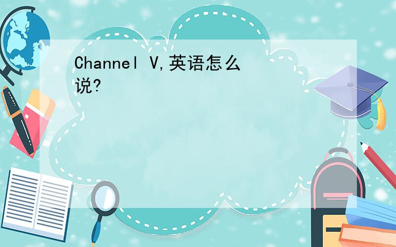 Channel V,英语怎么说?