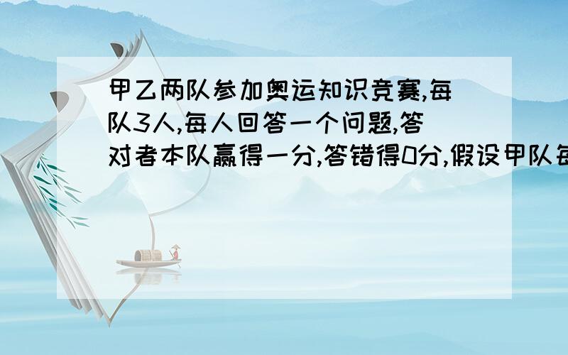 甲乙两队参加奥运知识竞赛,每队3人,每人回答一个问题,答对者本队赢得一分,答错得0分,假设甲队每人回答对的概率均为2/3