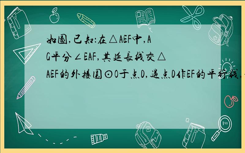 如图,已知：在△AEF中,AG平分∠EAF,其延长线交△AEF的外接圆⊙O于点D,过点D作EF的平行线,分别交AE,AF