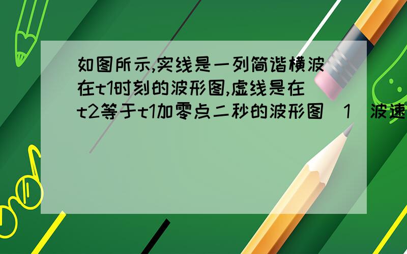 如图所示,实线是一列简谐横波在t1时刻的波形图,虚线是在t2等于t1加零点二秒的波形图（1）波速为35米每秒,求质点m在